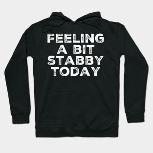 Feeling A Bit Stabby Today. Funny Sarcastic Quote. Hoodie